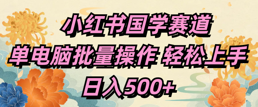 小红书国学赛道 单电脑批量操作 轻松上手 日入500+副业工作-副业资源站-副业项目-创业项目-搞钱项目个人副业工作资源分享