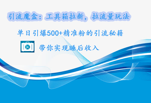引流魔盒：工具箱拉新，拉流量玩法，单日引爆500+精准粉的引流秘籍，带你实现睡后收入副业工作-副业资源站-副业项目-创业项目-搞钱项目个人副业工作资源分享