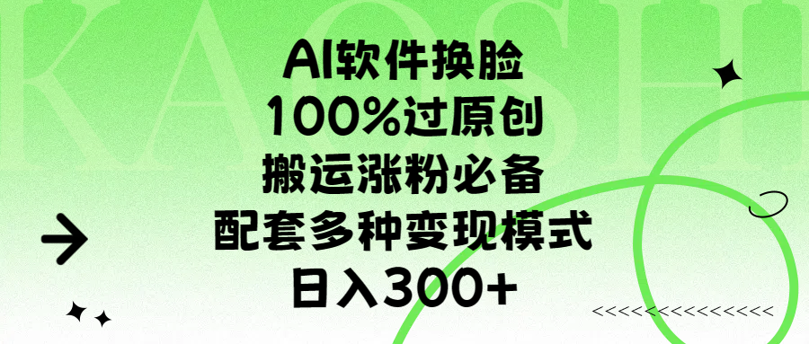 AI软件换脸，100%过原创，搬运涨粉必备，配套多种变现模式，日入300+副业工作-副业资源站-副业项目-创业项目-搞钱项目个人副业工作资源分享