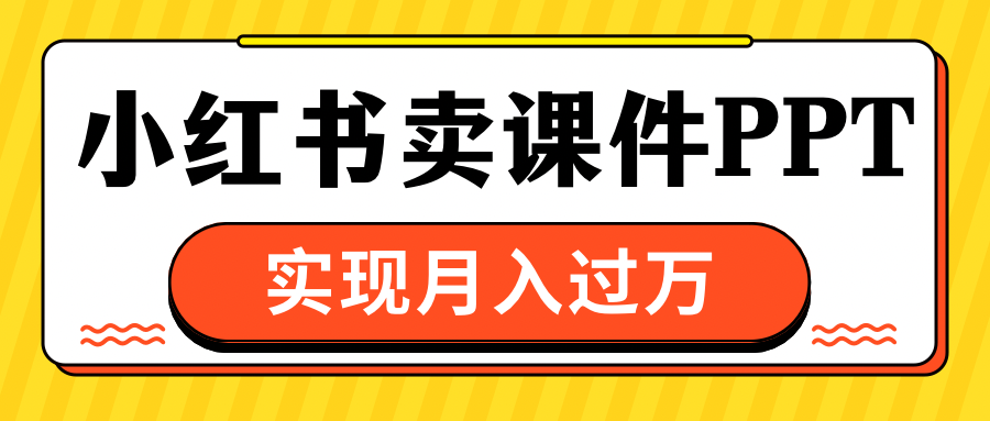 小红书卖课件ppt，实现月入过万副业工作-副业资源站-副业项目-创业项目-搞钱项目个人副业工作资源分享