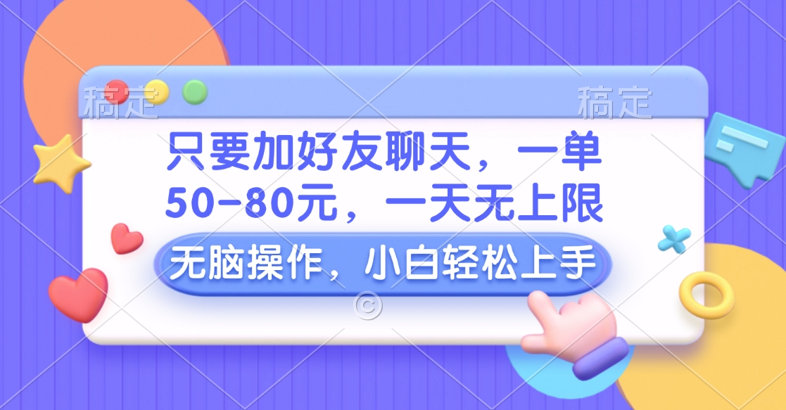 只要加好友聊天，一单50-80元，一天无上限，能做多少看你懒不懒，无脑操作副业工作-副业资源站-副业项目-创业项目-搞钱项目个人副业工作资源分享