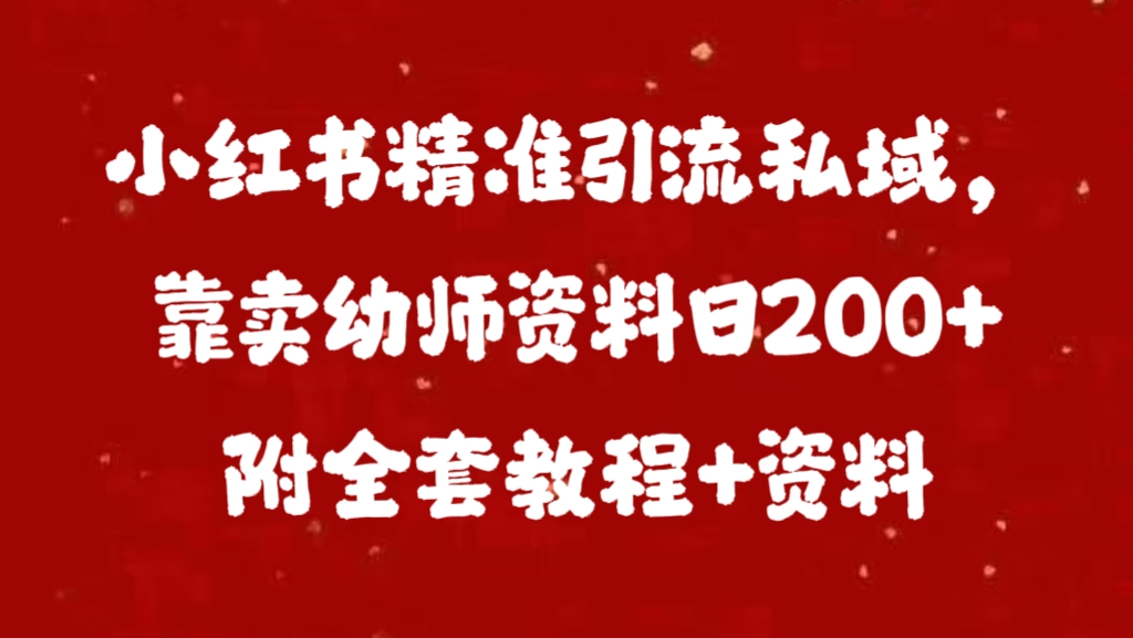 小红书精准引流私域，靠卖幼师资料日200+附全套资料副业工作-副业资源站-副业项目-创业项目-搞钱项目个人副业工作资源分享