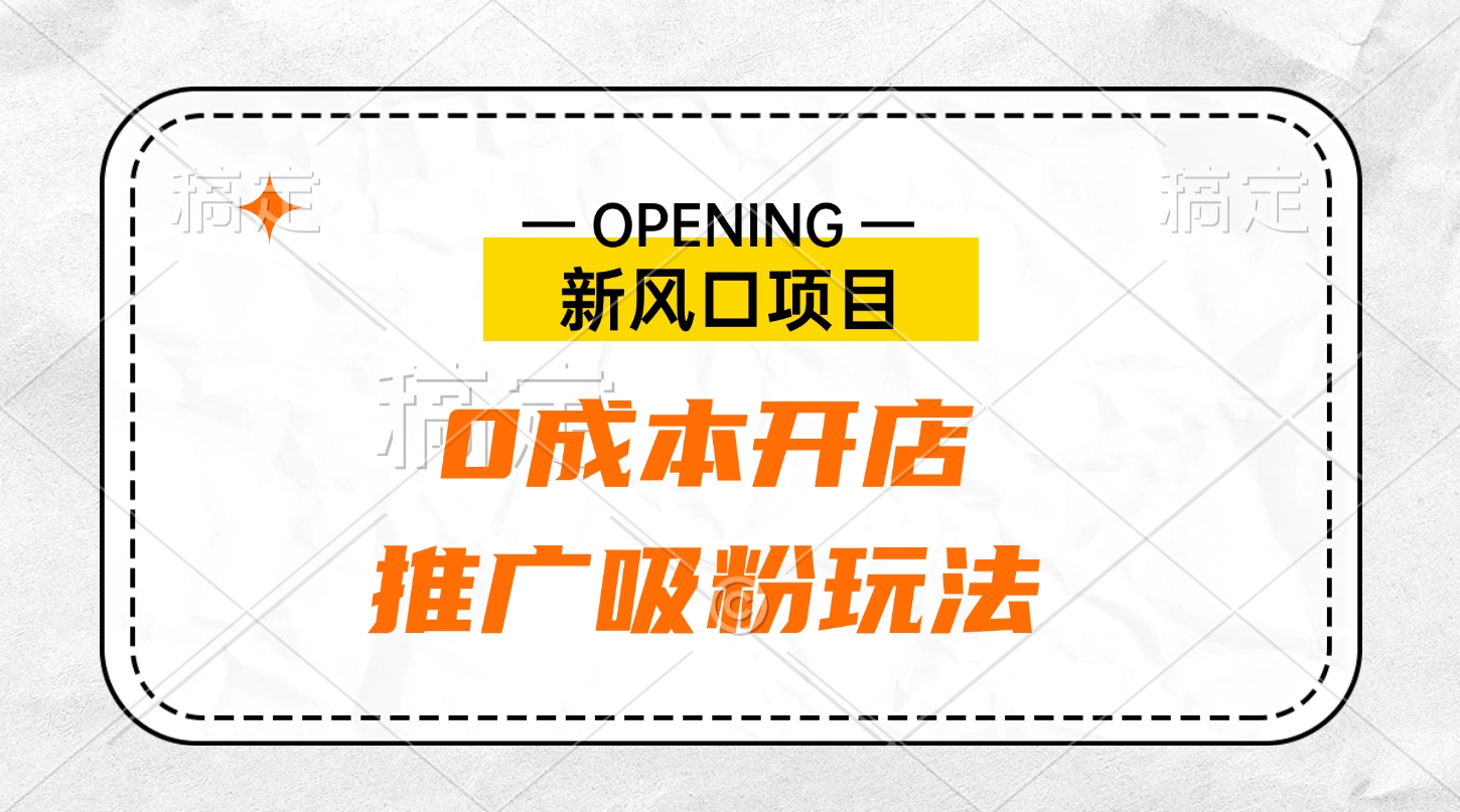 新风口项目、0成本开店、推广吸粉玩法副业工作-副业资源站-副业项目-创业项目-搞钱项目个人副业工作资源分享