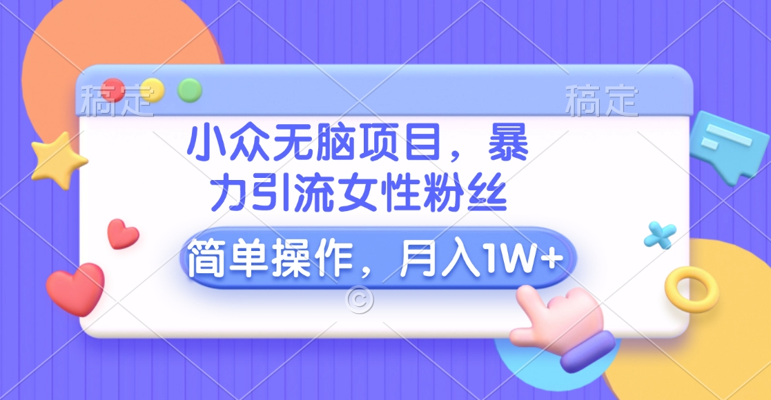 小众无脑项目，暴力引流女性粉丝，简单操作，月入10000+元副业工作-副业资源站-副业项目-创业项目-搞钱项目个人副业工作资源分享