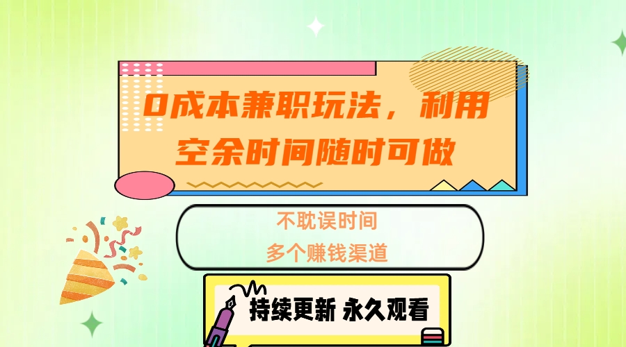 0成本兼职玩法，利用空余时间随时可做，不耽误时间，多个赚钱渠道副业工作-副业资源站-副业项目-创业项目-搞钱项目个人副业工作资源分享