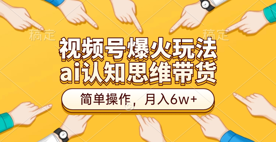 视频号爆火玩法，ai认知思维带货、简单操作，月入6w+副业工作-副业资源站-副业项目-创业项目-搞钱项目个人副业工作资源分享