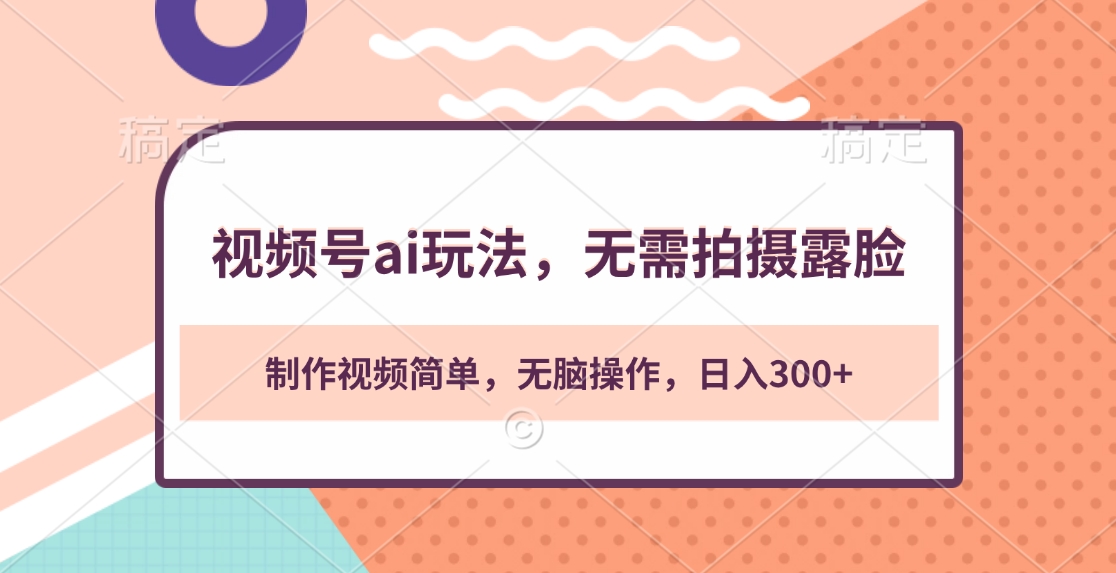 视频号ai玩法，无需拍摄露脸，制作视频简单，无脑操作，日入300+副业工作-副业资源站-副业项目-创业项目-搞钱项目个人副业工作资源分享