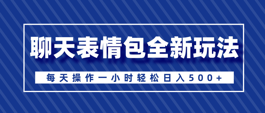 聊天表情包全新玩法，无脑搬运100%原创，每天操作一小时轻松日入500+副业工作-副业资源站-副业项目-创业项目-搞钱项目个人副业工作资源分享