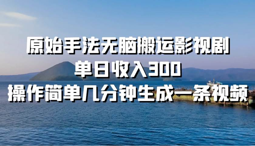原始手法无脑搬运影视剧，单日收入300！副业工作-副业资源站-副业项目-创业项目-搞钱项目个人副业工作资源分享