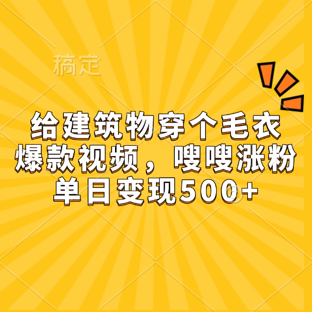 给建筑物穿个毛衣，爆款视频，嗖嗖涨粉，单日变现500+副业工作-副业资源站-副业项目-创业项目-搞钱项目个人副业工作资源分享