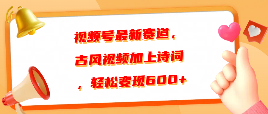 视频号最新赛道，古风视频加上诗词，轻松变现600+副业工作-副业资源站-副业项目-创业项目-搞钱项目个人副业工作资源分享