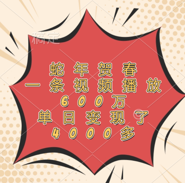 蛇年贺春，一条视频播放600万，单日变现了4000多副业工作-副业资源站-副业项目-创业项目-搞钱项目个人副业工作资源分享