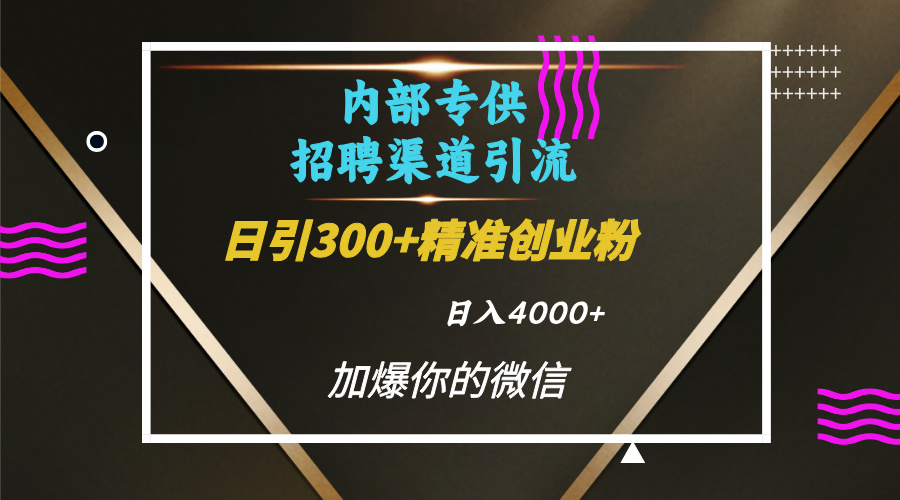 内部招聘引流技术，很实用的引流方法，流量巨大小白轻松上手日引300+精准创业粉，单日可变现4000+副业工作-副业资源站-副业项目-创业项目-搞钱项目个人副业工作资源分享