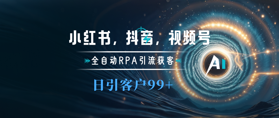 小红书，抖音，视频号主流平台全自动RPA引流获客，日引目标客户500+副业工作-副业资源站-副业项目-创业项目-搞钱项目个人副业工作资源分享