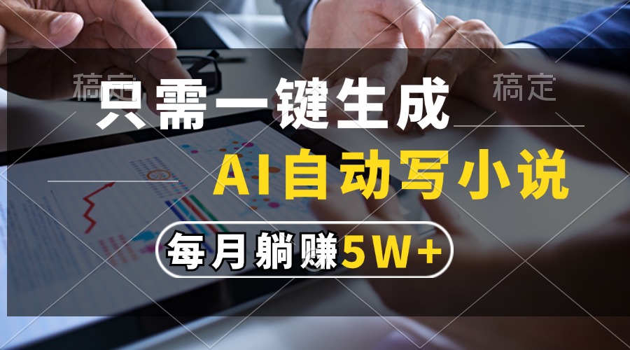 只需一键生成，AI自动写小说，每月躺赚5w+副业工作-副业资源站-副业项目-创业项目-搞钱项目个人副业工作资源分享