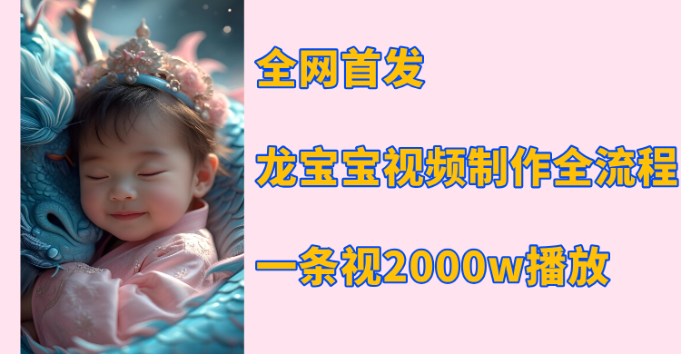 全网首发，龙宝宝视频制作教程，一条视频2000w播放副业工作-副业资源站-副业项目-创业项目-搞钱项目个人副业工作资源分享
