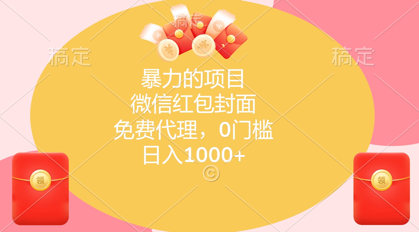 暴力的项目，微信红包封面，免费代理，0门槛，日入1000+副业工作-副业资源站-副业项目-创业项目-搞钱项目个人副业工作资源分享