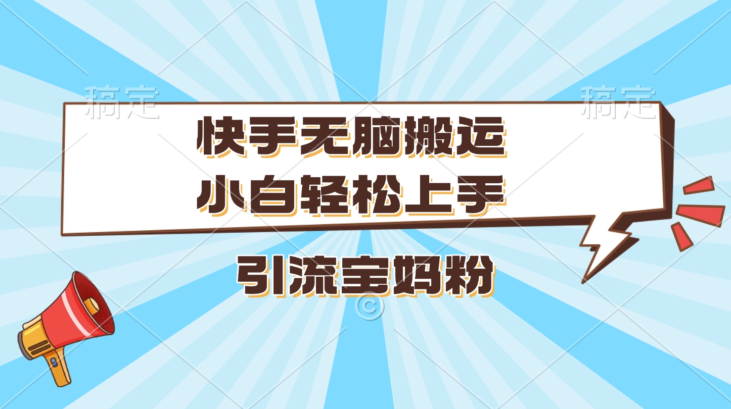 快手无脑搬运，小白轻松上手，引流宝妈粉副业工作-副业资源站-副业项目-创业项目-搞钱项目个人副业工作资源分享