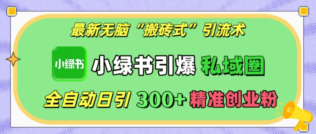 最新无脑“搬砖式”引流术，小绿书引爆私域圈，全自动日引300+精准创业粉！副业工作-副业资源站-副业项目-创业项目-搞钱项目个人副业工作资源分享