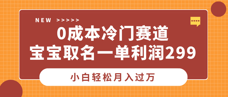 0成本冷门赛道，宝宝取名一单利润299，小白轻松月入过万副业工作-副业资源站-副业项目-创业项目-搞钱项目个人副业工作资源分享