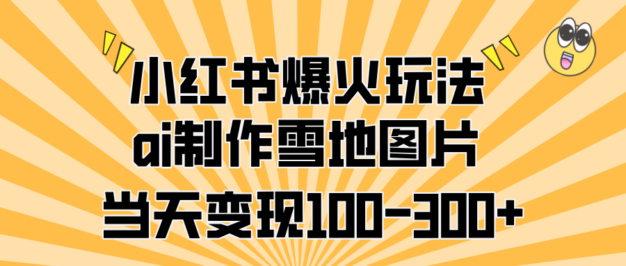 小红书爆火玩法，ai制作雪地图片，当天变现100-300+副业工作-副业资源站-副业项目-创业项目-搞钱项目个人副业工作资源分享