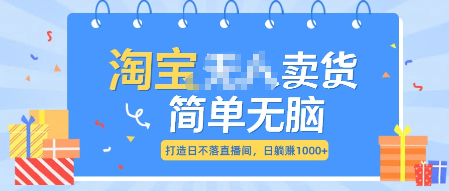 最新淘宝无人卖货7.0，简单无脑，小白易操作，日躺赚1000+副业工作-副业资源站-副业项目-创业项目-搞钱项目个人副业工作资源分享