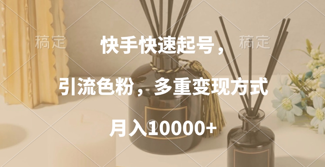 快手快速起号，引流色粉，多重变现方式，月入10000+副业工作-副业资源站-副业项目-创业项目-搞钱项目个人副业工作资源分享