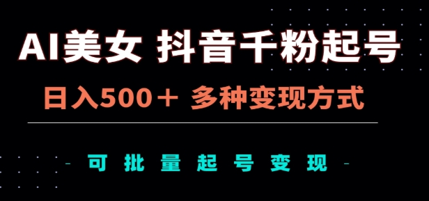 AI美女抖音千粉起号玩法，日入500＋，多种变现方式，可批量矩阵起号出售！副业工作-副业资源站-副业项目-创业项目-搞钱项目个人副业工作资源分享