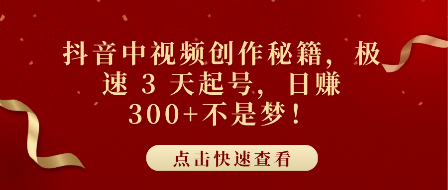 抖音中视频创作秘籍，极速 3 天起号，日赚 300+不是梦！副业工作-副业资源站-副业项目-创业项目-搞钱项目个人副业工作资源分享