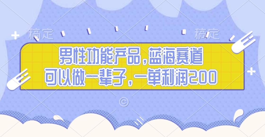 男性功能产品，蓝海赛道，可以做一辈子，一单利润200副业工作-副业资源站-副业项目-创业项目-搞钱项目个人副业工作资源分享