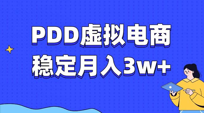 PDD虚拟电商教程，稳定月入3w+，最适合普通人的电商项目副业工作-副业资源站-副业项目-创业项目-搞钱项目个人副业工作资源分享