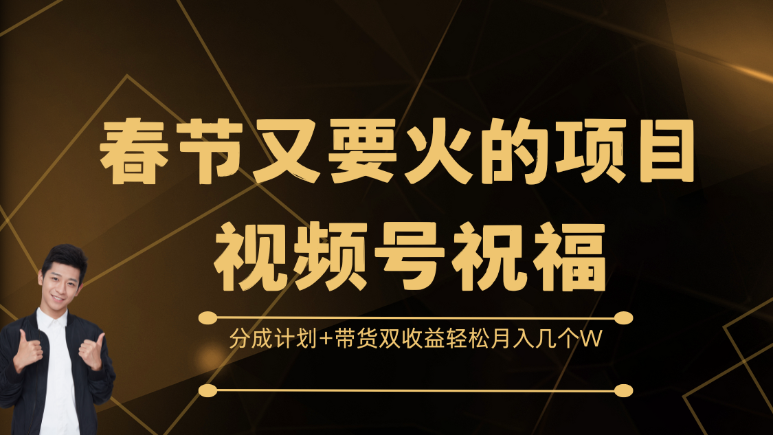 春节又要火的项目，视频号祝福，分成计划+带货双收益，轻松月入几个W副业工作-副业资源站-副业项目-创业项目-搞钱项目个人副业工作资源分享