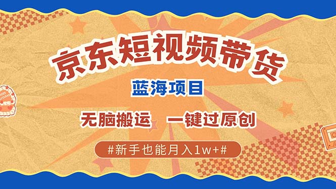京东短视频带货 2025新风口 批量搬运 单号月入过万 上不封顶副业工作-副业资源站-副业项目-创业项目-搞钱项目个人副业工作资源分享