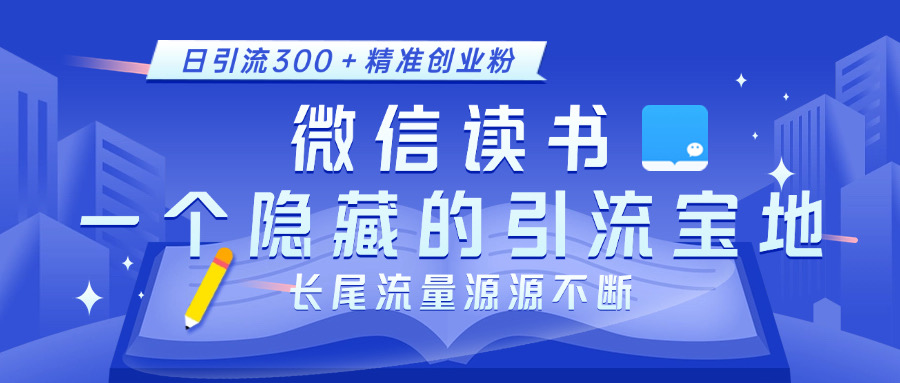 微信读书，一个隐藏的引流宝地。不为人知的小众打法，日引流300＋精准创业粉，长尾流量源源不断副业工作-副业资源站-副业项目-创业项目-搞钱项目个人副业工作资源分享