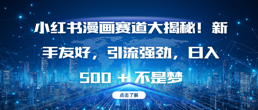 小红书漫画赛道大揭秘！新手友好，引流强劲，日入 500 + 不是梦副业工作-副业资源站-副业项目-创业项目-搞钱项目个人副业工作资源分享