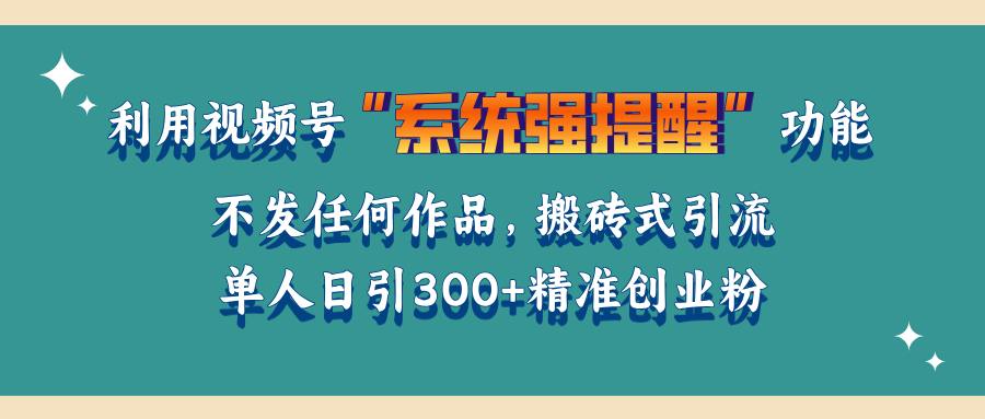 利用视频号“系统强提醒”功能，引流精准创业粉，无需发布任何作品，单人日引流300+精准创业粉副业工作-副业资源站-副业项目-创业项目-搞钱项目个人副业工作资源分享