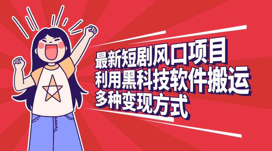 最新短剧风口项目，利用黑科技软件搬运，多种变现方式副业工作-副业资源站-副业项目-创业项目-搞钱项目个人副业工作资源分享