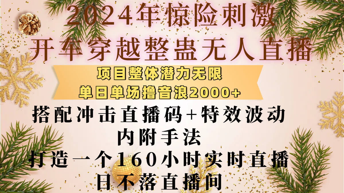 2024年惊险刺激开车穿越整蛊无人直播，项目整体也是潜力无限，单日单场撸音浪2000+，搭配冲击直播码+特效波动的内附手法，打造一个160小时实时直播日不落直播间副业工作-副业资源站-副业项目-创业项目-搞钱项目个人副业工作资源分享