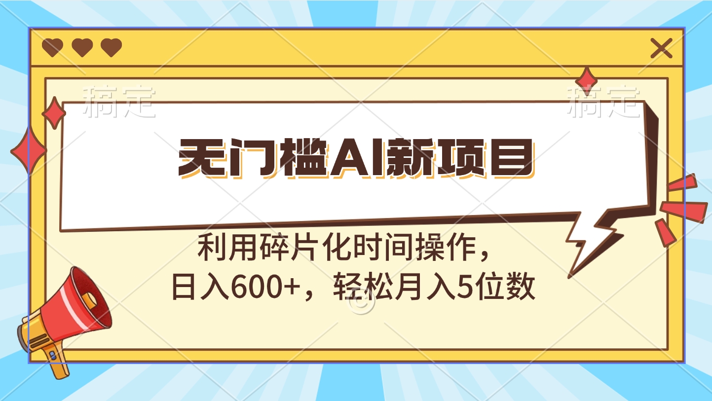 无门槛AI新项目，利用碎片化时间操作，日入600+，轻松月入5位数副业工作-副业资源站-副业项目-创业项目-搞钱项目个人副业工作资源分享