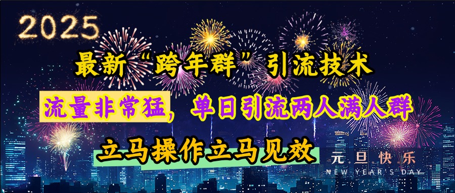 最新“跨年群”引流，流量非常猛，单日引流两人满人群，立马操作立马见效副业工作-副业资源站-副业项目-创业项目-搞钱项目个人副业工作资源分享