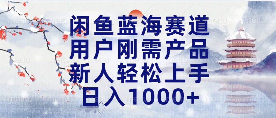 闲鱼蓝海赛道，用户刚需产品，新人轻松上手，日入1000+长久可做副业工作-副业资源站-副业项目-创业项目-搞钱项目个人副业工作资源分享