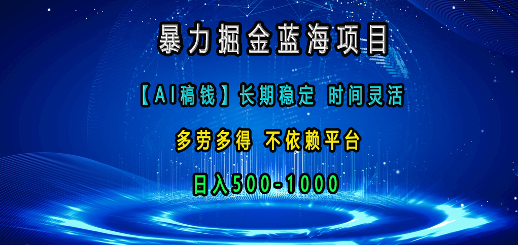 暴力掘金蓝海项目，【AI稿钱】长期稳定，时间灵活，多劳多得，不依赖平台，日入500-1000副业工作-副业资源站-副业项目-创业项目-搞钱项目个人副业工作资源分享