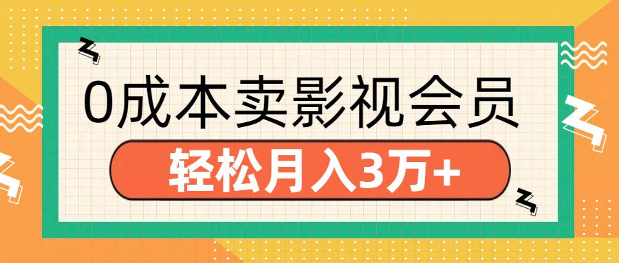 零成本卖影视会员，轻松月入3万+副业工作-副业资源站-副业项目-创业项目-搞钱项目个人副业工作资源分享