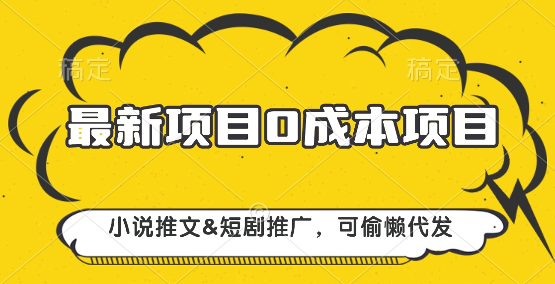 最新项目 0成本项目，小说推文&短剧推广，可偷懒代发副业工作-副业资源站-副业项目-创业项目-搞钱项目个人副业工作资源分享
