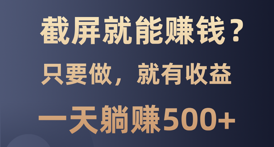 截屏就能赚钱？0门槛，只要做，100%有收益的一个项目，一天躺赚500+副业工作-副业资源站-副业项目-创业项目-搞钱项目个人副业工作资源分享
