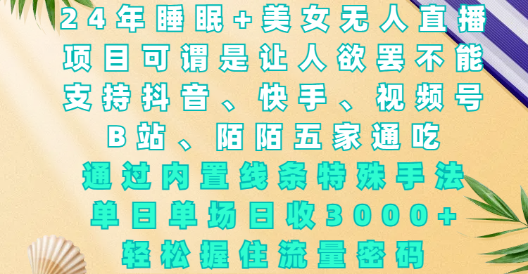 24年睡眠+美女无人直播，项目可谓是让人欲罢不能，支持抖音、快手、视频号、B站、陌陌五家通吃，通过内置线条特殊手法，单场日收3000+，轻松握住流量密码副业工作-副业资源站-副业项目-创业项目-搞钱项目个人副业工作资源分享