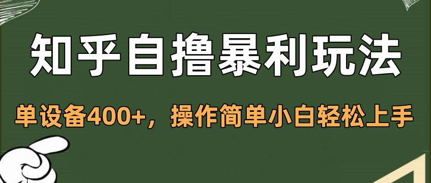 知乎自撸暴利玩法，单设备400+，操作简单小白轻松上手副业工作-副业资源站-副业项目-创业项目-搞钱项目个人副业工作资源分享