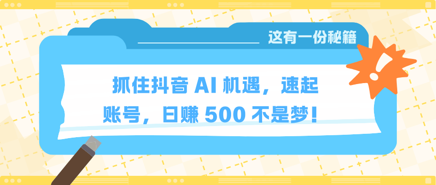 抓住抖音 AI 机遇，速起账号，日赚 500 不是梦！副业工作-副业资源站-副业项目-创业项目-搞钱项目个人副业工作资源分享