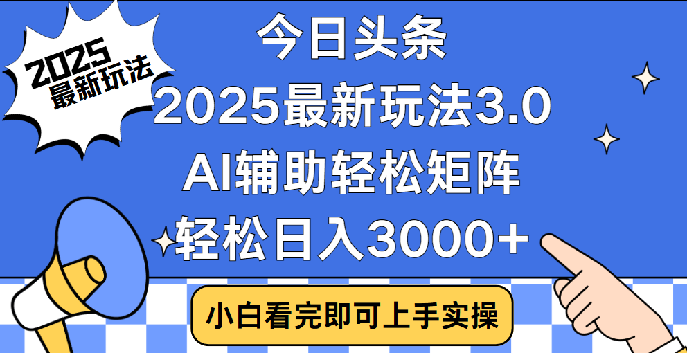 今日头条2025最新玩法3.0，思路简单，复制粘贴，轻松实现矩阵日入3000+副业工作-副业资源站-副业项目-创业项目-搞钱项目个人副业工作资源分享