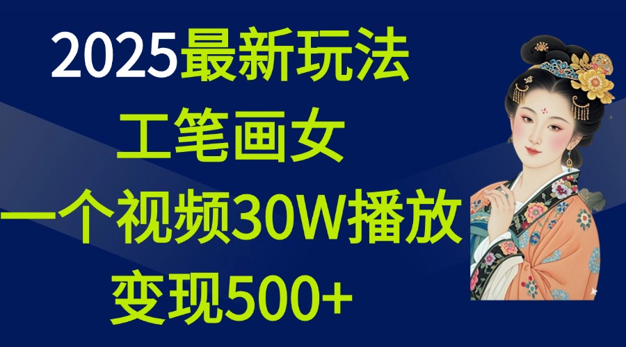 2025最新玩法，工笔画美女，一个视频30万播放变现500+副业工作-副业资源站-副业项目-创业项目-搞钱项目个人副业工作资源分享